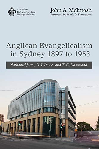 Anglican Evangelicalism in Sydney 1897 to 1953: Nathaniel Jones, D. J. Davies and T. C. Hammond (Australian College of Theology Monograph)