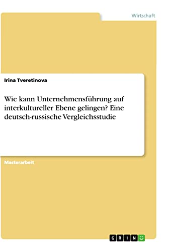 Wie kann Unternehmensführung auf interkultureller Ebene gelingen? Eine deutsch-russische Vergleichsstudie: Magisterarbeit