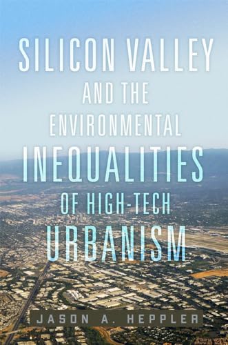 Silicon Valley and the Environmental Inequalities of High-Tech Urbanism: Volume 9 (Environment in Modern North America)