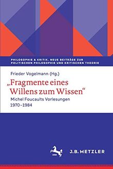 Fragmente eines Willens zum Wissen: Michel Foucaults Vorlesungen 1970 - 1984 (Philosophie & Kritik. Neue Beiträge zur politischen Philosophie und Kritischen Theorie)