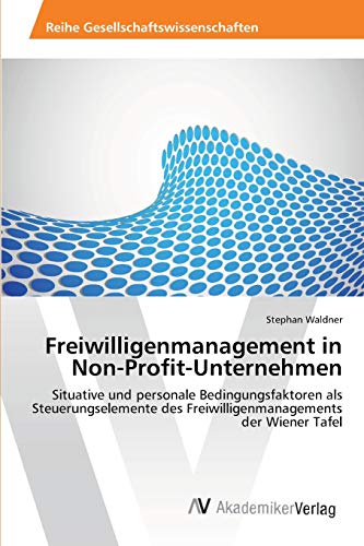 Freiwilligenmanagement in Non-Profit-Unternehmen: Situative und personale Bedingungsfaktoren als Steuerungselemente des Freiwilligenmanagements der Wiener Tafel