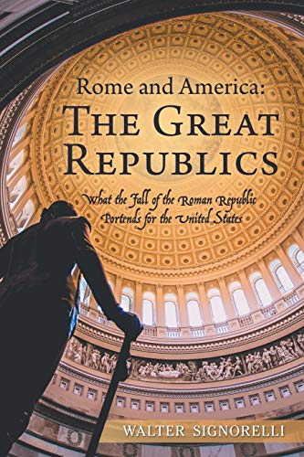 Rome and America: The Great Republics: What the Fall of the Roman Republic Portends for the United States