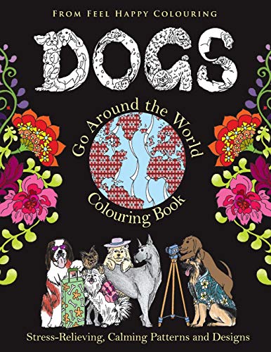 Dogs Go Around the World Colouring Book: Stress-Relieving, Calming Patterns and Designs Volume 1: Dog Coloring Book - Adult Coloring Book - Perfect ... and Kids 10+ for Relaxation and Stress-Relief