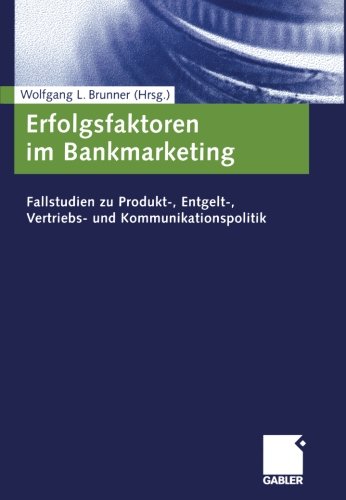 Erfolgsfaktoren im Bankmarketing: Fallstudien zu Produkt-, Entgelt-, Vertriebs- und Kommunikationspolitik (German Edition): Fallstudien zu Produkt-, Entgeld-, Vertriebs- und Kommunikationspolitik