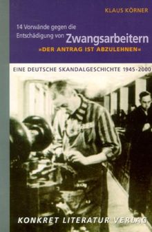 "Der Antrag ist abzulehnen" - 14 Vorwände gegen die Entschädigung von Zwangsarbeitern: Eine deutsche Skandalgeschichte 1945-2000