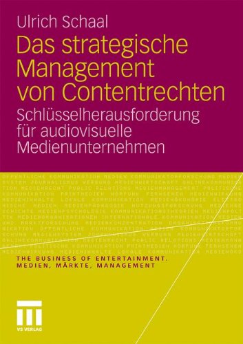 Das strategische Management von Contentrechten: Schlüsselherausforderung für audiovisuelle Medienunternehmen (The Business of Entertainment. Medien, Märkte, Management)