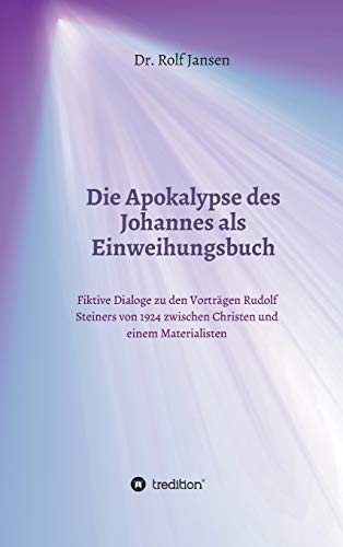Die Apokalypse des Johannes als Einweihungsbuch: Fiktive Dialoge zu den Vorträgen Rudolf Steiners von 1924 zwischen Christen und einem Materialisten