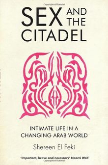 Sex and the Citadel: Intimate Life in a Changing Arab World