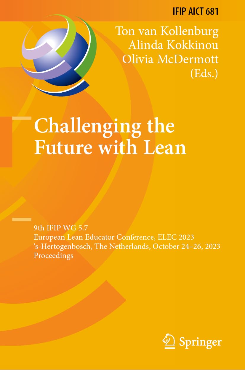Challenging the Future with Lean: 9th IFIP WG 5.7 European Lean Educator Conference, ELEC 2023, 's-Hertogenbosch, The Netherlands, October 24-26, ... and Communication Technology, 681, Band 681)