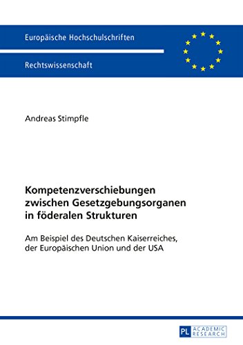 Kompetenzverschiebungen zwischen Gesetzgebungsorganen in föderalen Strukturen: Am Beispiel des Deutschen Kaiserreiches, der Europäischen Union und der ... / Publications Universitaires Européennes)