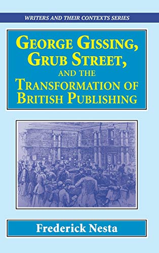 George Gissing, Grub Street, ¿and The Transformation of British Publishing (Writers and Their Contexts, Band 12)