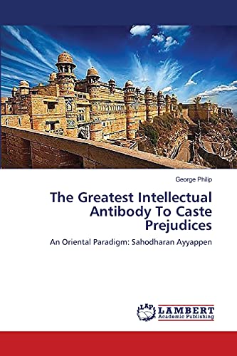 The Greatest Intellectual Antibody To Caste Prejudices: An Oriental Paradigm: Sahodharan Ayyappen