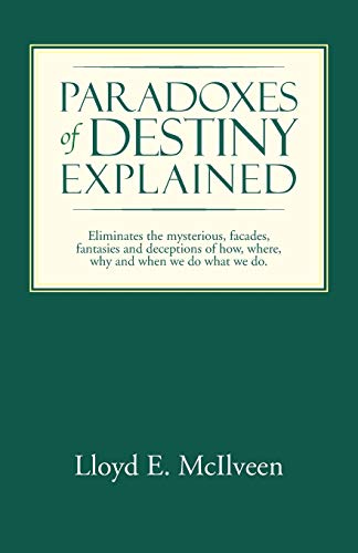 Paradoxes of Destiny Explained: Eliminates the mysterious, facades, fantasies and deceptions of how, where, why and when we do what we do.