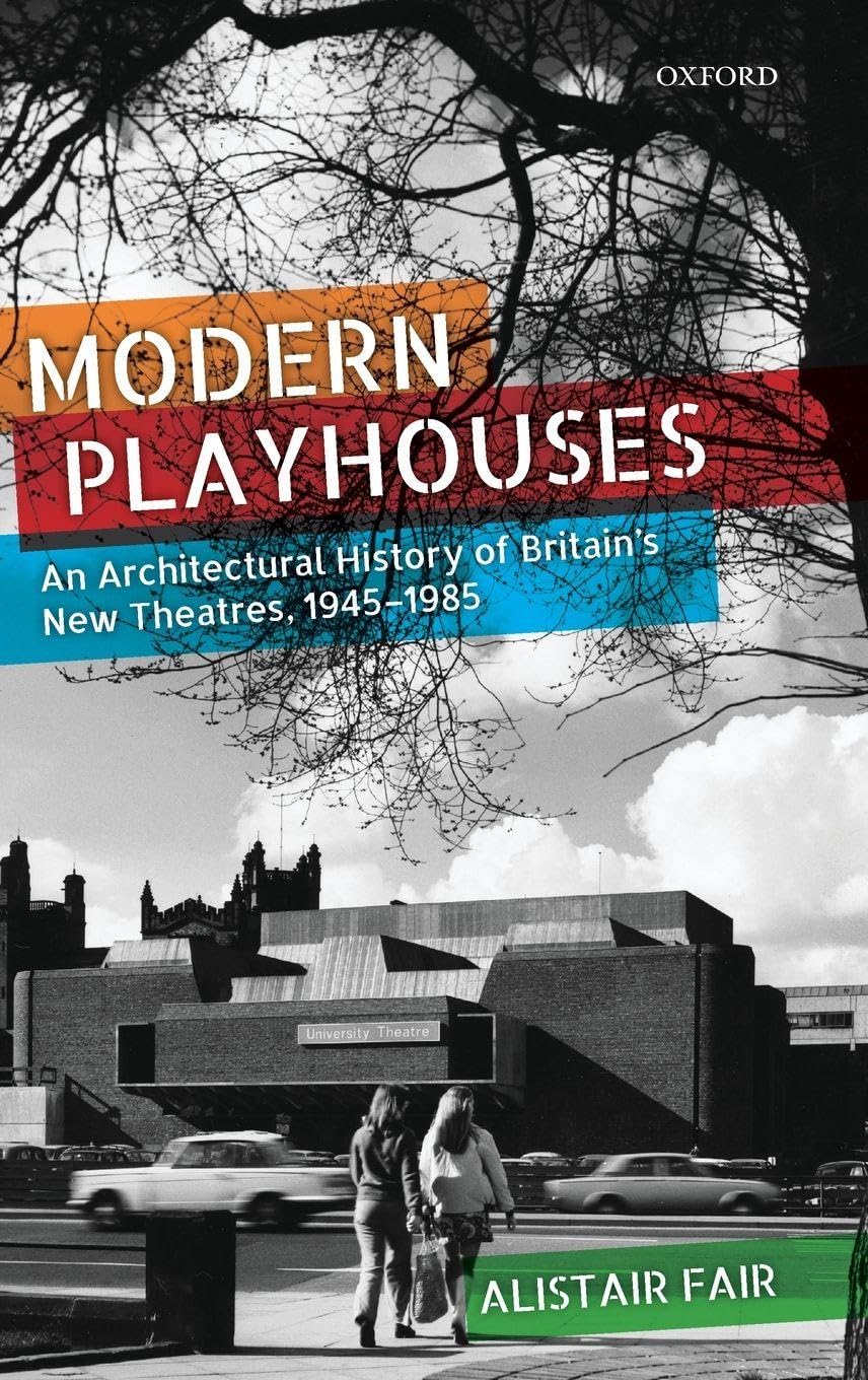 Modern Playhouses: An Architectural History of Britain's New Theatres, 1945 - 1985
