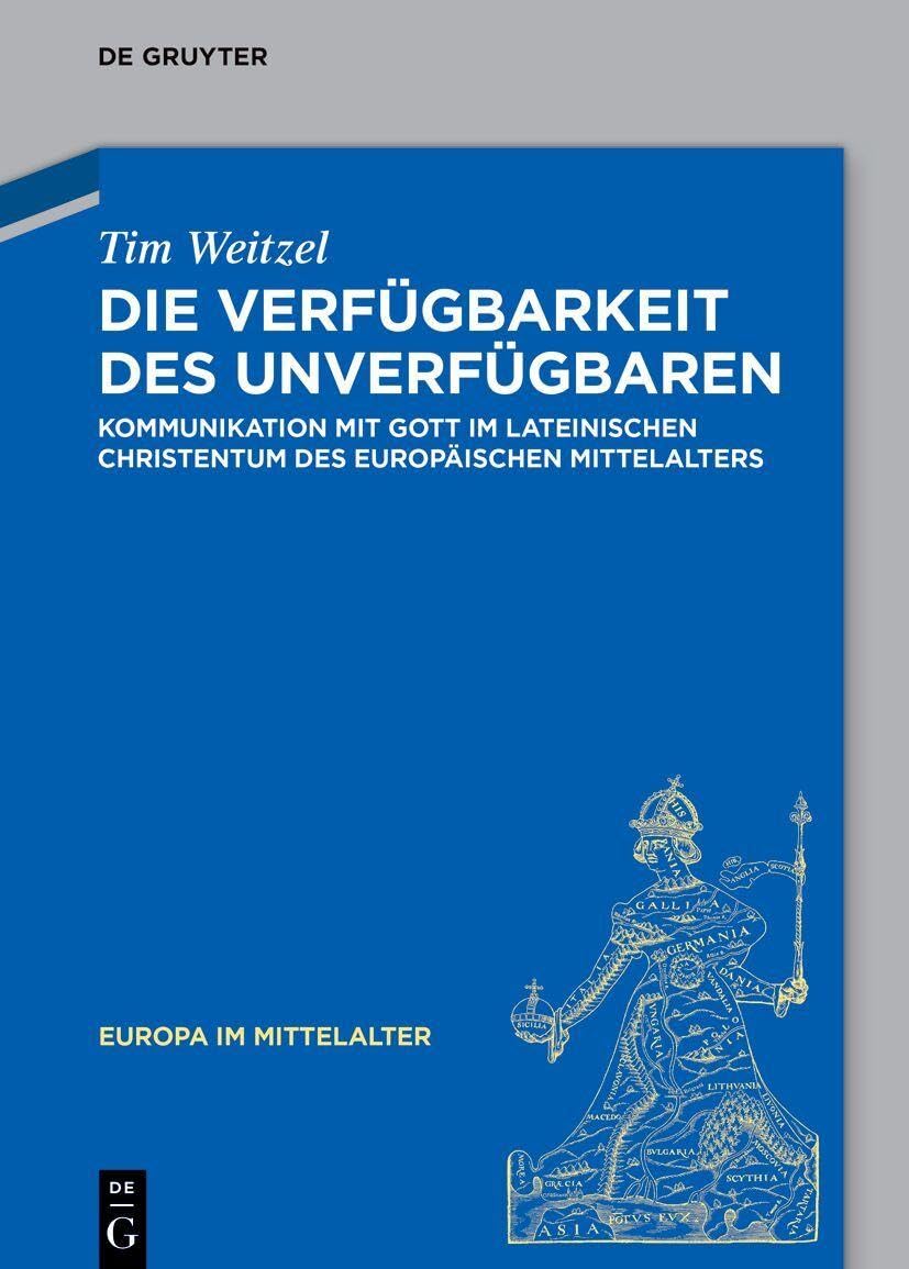 Die Verfügbarkeit des Unverfügbaren: Kommunikation mit Gott im lateinischen Christentum des europäischen Mittelalters (Europa im Mittelalter, 48)