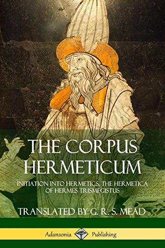Mead, G. R. S. The Corpus Hermeticum, Initiation Into Hermetics, The Hermetica Of Hermes Trismegistus
