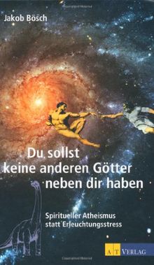 Du sollst keine anderen Götter neben dir haben. Spiritueller Atheismus statt Erleuchtungsstress