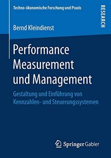 Performance Measurement und Management: Gestaltung und Einführung von Kennzahlen- und Steuerungssystemen (Techno-ökonomische Forschung und Praxis)