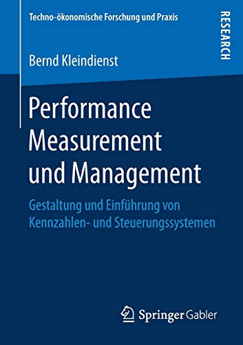 Performance Measurement und Management: Gestaltung und Einführung von Kennzahlen- und Steuerungssystemen (Techno-ökonomische Forschung und Praxis)