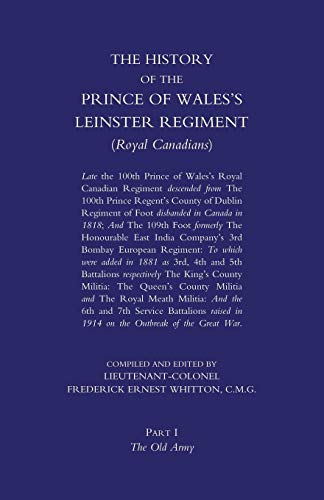 PRINCE OF WALES'S LEINSTER REGIMENT (ROYAL CANADIANS): The History of the Prince of Wales's Leinster Regiment (Royal Canadians) Volume One