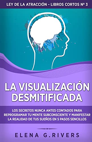 La visualización desmitificada: Los secretos nunca antes contados para reprogramar tu mente subconsciente y manifestar la realidad de tus sueños (Ley de la Atracción - Libros Cortos, Band 1)