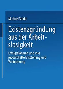 Existenzgründung aus der Arbeitslosigkeit: Erfolgsfaktoren und ihre prozesshafte Entstehung und Veränderung (DUV Wirtschaftswissenschaft)