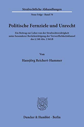 Politische Fernziele und Unrecht.: Ein Beitrag zur Lehre von der Strafrechtswidrigkeit unter besonderer Berücksichtigung der Verwerflichkeitsklausel ... (Strafrechtliche Abhandlungen. Neue Folge)
