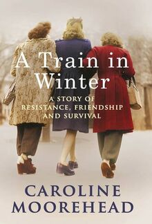 A Train in Winter: A Story of Resistance, Friendship and Survival