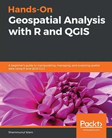 Hands-On Geospatial Analysis with R and QGIS: A beginner’s guide to manipulating, managing, and analyzing spatial data using R and QGIS 3.2.2 (English Edition)