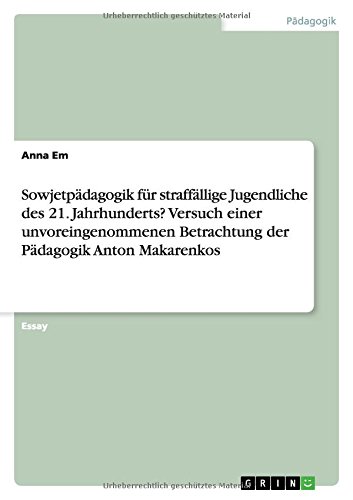 Sowjetpädagogik für straffällige Jugendliche des 21. Jahrhunderts? Versuch einer unvoreingenommenen Betrachtung der Pädagogik Anton Makarenkos