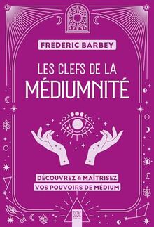 Les clefs de la médiumnité : découvrez & maîtrisez vos pouvoirs de médium