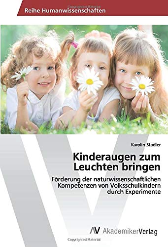Kinderaugen zum Leuchten bringen: Förderung der naturwissenschaftlichen Kompetenzen von Volksschulkindern durch Experimente