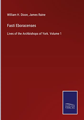 Fasti Eboracenses: Lives of the Archbishops of York. Volume 1