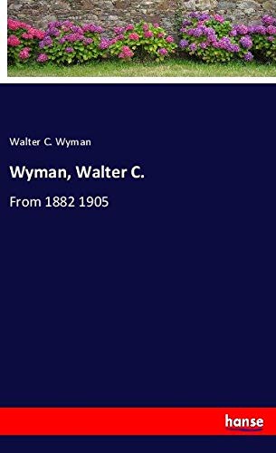 Wyman, Walter C.: From 1882 1905