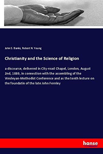 Christianity and the Science of Religion: a discourse, delivered in City-road Chapel, London, August 2nd, 1880, in connection with the assembling of ... on the foundatin of the late John Fernley