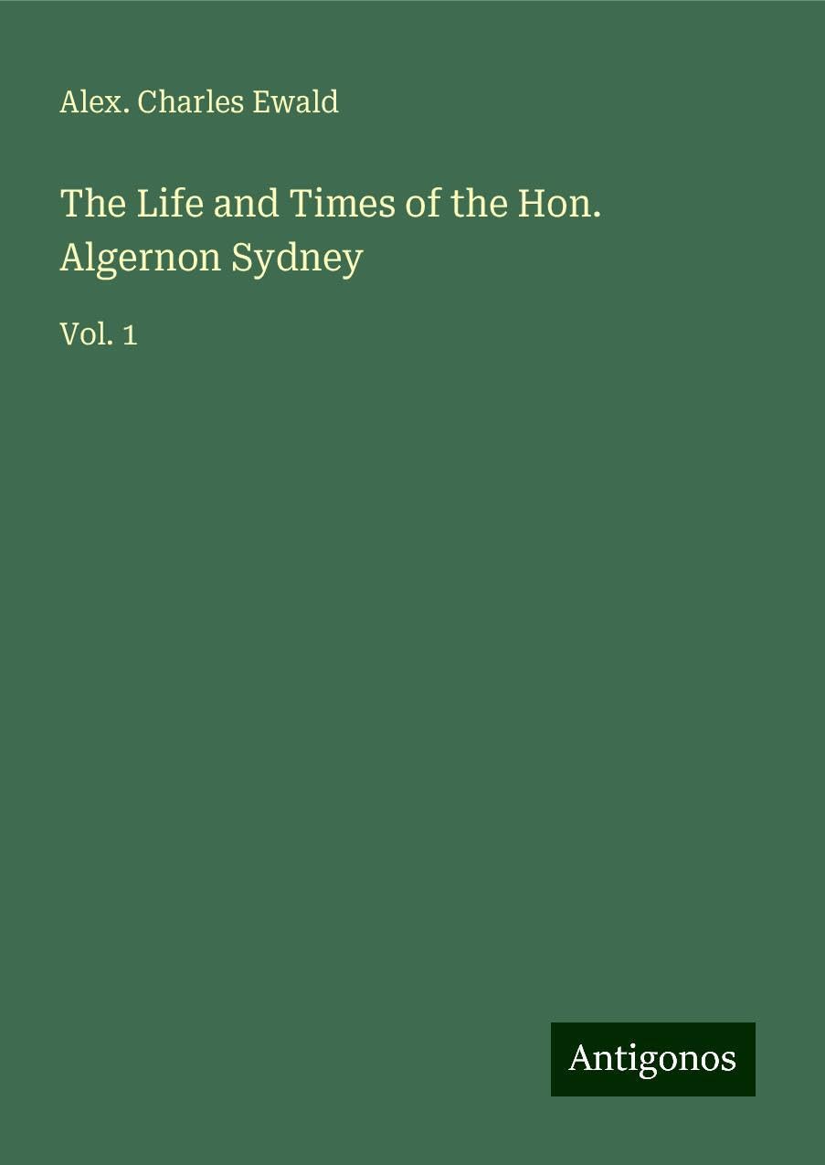 The Life and Times of the Hon. Algernon Sydney: Vol. 1
