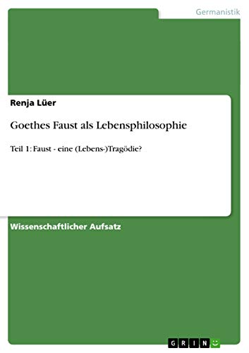 Goethes Faust als Lebensphilosophie: Teil 1: Faust - eine (Lebens-)Tragödie?