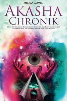 Akasha-Chronik: Begib Dich Auf Eine Reise in Deine Seele, Lies Das Buch Deines Lebens Und Entfessele Die Volle Kraft Der Liebe Und Heilung