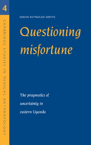 Questioning Misfortune: The Pragmatics of Uncertainty in Eastern Uganda (Cambridge Studies in Medical Anthropology, Band 4)