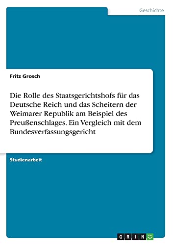 Die Rolle des Staatsgerichtshofs für das Deutsche Reich und das Scheitern der Weimarer Republik am Beispiel des Preußenschlages. Ein Vergleich mit dem Bundesverfassungsgericht