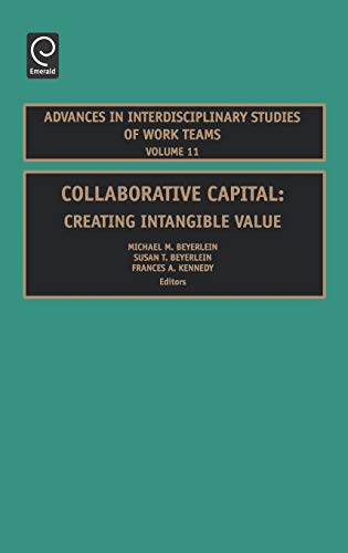 Collaborative Capital: Creating Intangible Value: 11 (Advances in Interdisciplinary Studies of Work Teams)