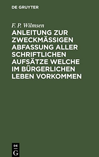 Anleitung zur zweckmäßigen Abfassung aller schriftlichen Aufsätze welche im bürgerlichen Leben vorkommen: Nebst einer kleinen Sprachlehre und dem nöthigsten Stoff zu Stylübungen