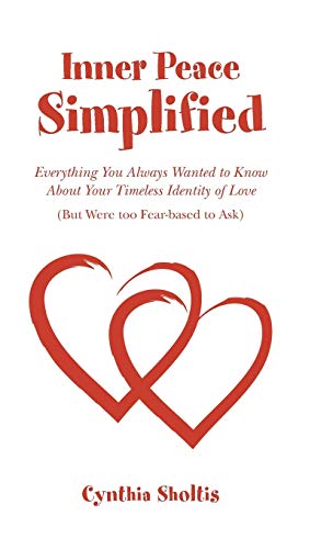 Inner Peace Simplified: Everything You Always Wanted to Know about Your Timeless Identity of Love (But Were Too Fear-Based to Ask)