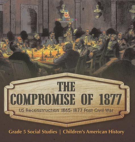 The Compromise of 1877: US Reconstruction 1865-1877 Post Civil War Grade 5 Social Studies Children's American History