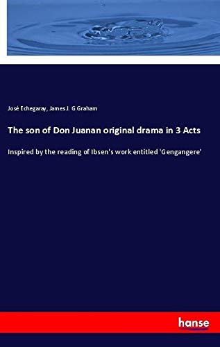 The son of Don Juanan original drama in 3 Acts: Inspired by the reading of Ibsen's work entitled 'Gengangere'