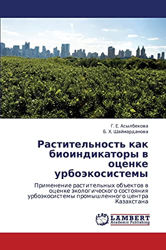 Растительность как биоиндикаторы в оценке урбоэкосистемы: Применение растительных объектов в оценке экологического состояния урбоэкосистемы ... promyshlennogo centra Kazahstana