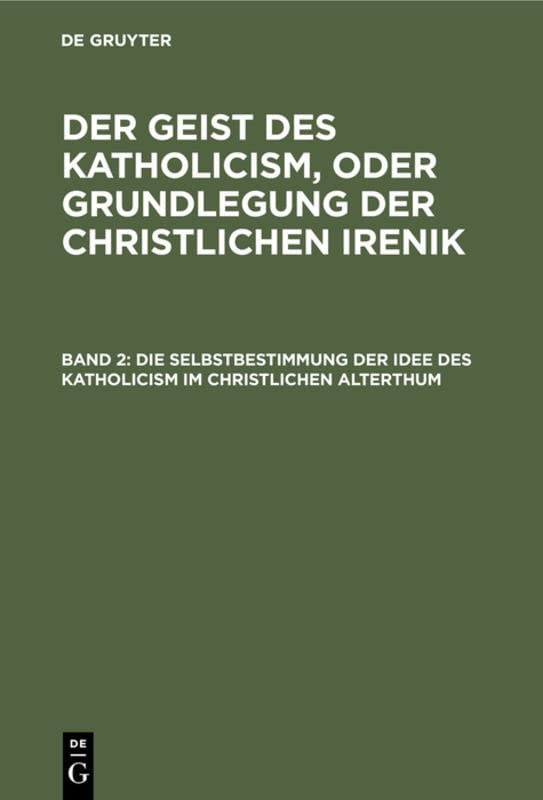 Die Selbstbestimmung der Idee des Katholicism im christlichen Alterthum: Oder Grundriß der patristischen Dogmengeschichte (Leopold Schmid: Der Geist ... oder Grundlegung der christlichen Irenik)