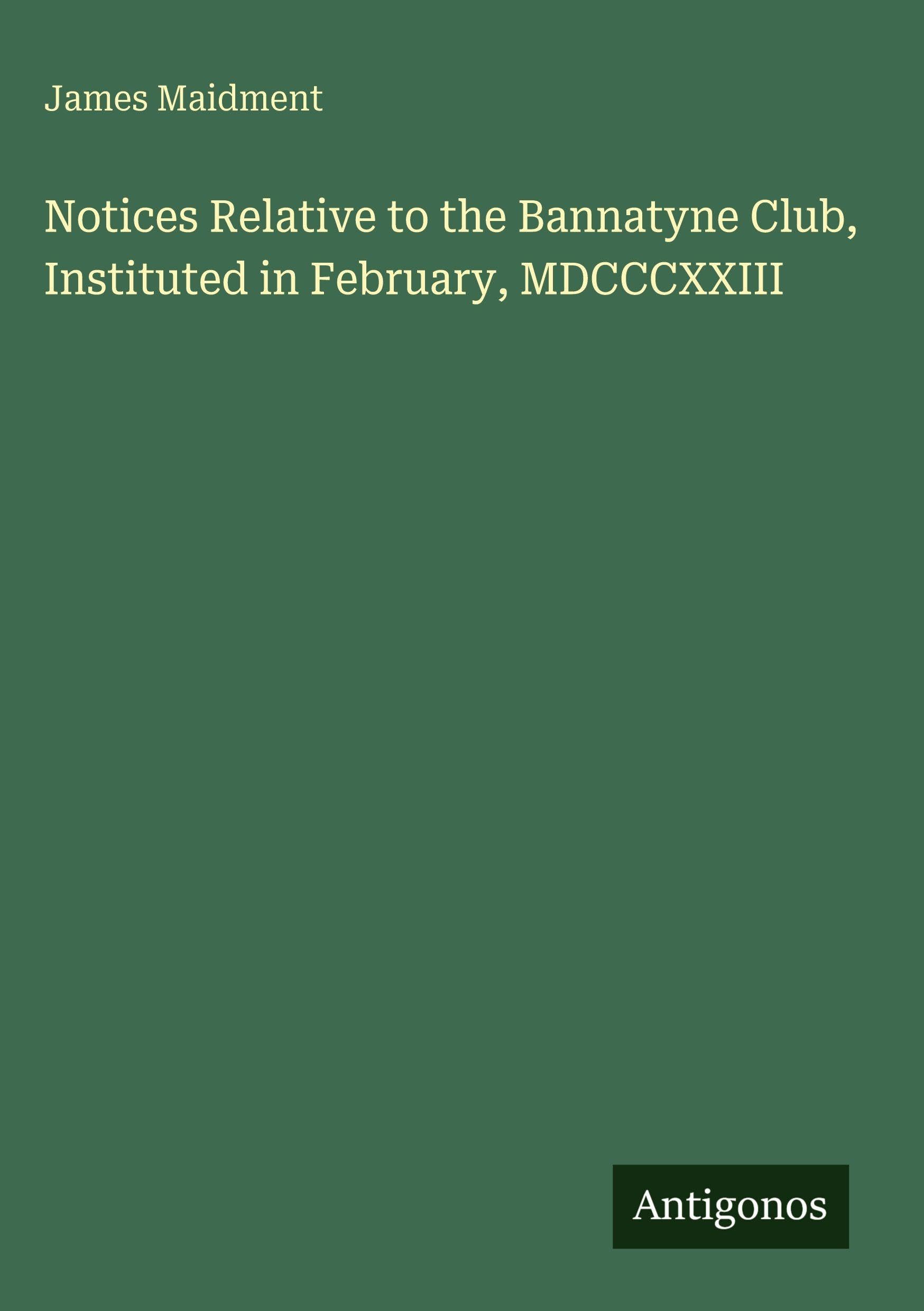 Notices Relative to the Bannatyne Club, Instituted in February, MDCCCXXIII
