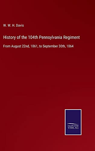 History of the 104th Pennsylvania Regiment: From August 22nd, 1861, to September 30th, 1864