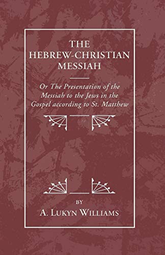 The Hebrew-Christian Messiah: or the Presentation of the Messiah to the Jews in the Gospel according to St. Matthew